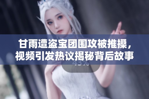 甘雨遭盗宝团围攻被推搡，视频引发热议揭秘背后故事