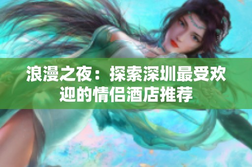 浪漫之夜：探索深圳最受欢迎的情侣酒店推荐