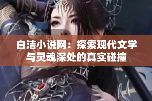 白洁小说网：探索现代文学与灵魂深处的真实碰撞