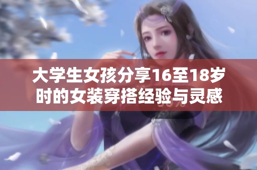 大学生女孩分享16至18岁时的女装穿搭经验与灵感