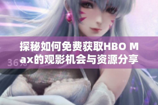探秘如何免费获取HBO Max的观影机会与资源分享