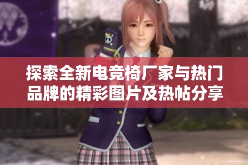 探索全新电竞椅厂家与热门品牌的精彩图片及热帖分享