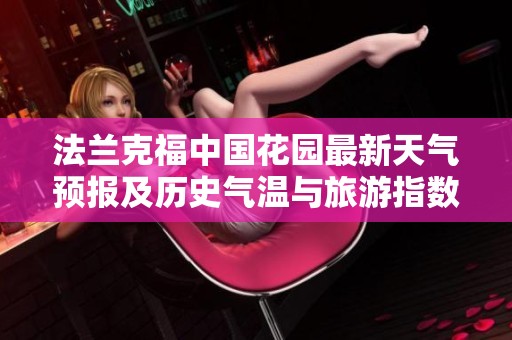 法兰克福中国花园最新天气预报及历史气温与旅游指数分析