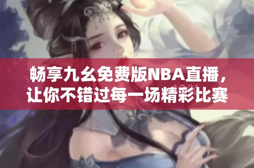 畅享九幺免费版NBA直播，让你不错过每一场精彩比赛