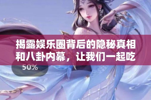 揭露娱乐圈背后的隐秘真相和八卦内幕，让我们一起吃瓜！
