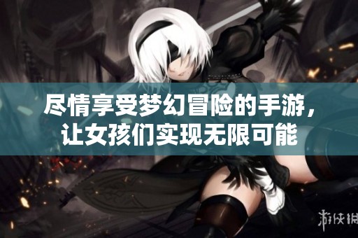 尽情享受梦幻冒险的手游，让女孩们实现无限可能