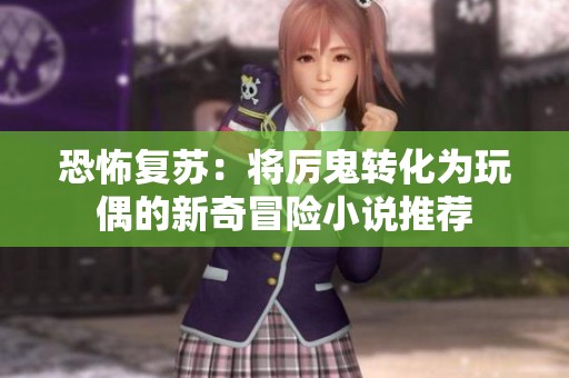 恐怖复苏：将厉鬼转化为玩偶的新奇冒险小说推荐