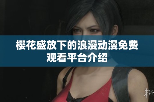 樱花盛放下的浪漫动漫免费观看平台介绍