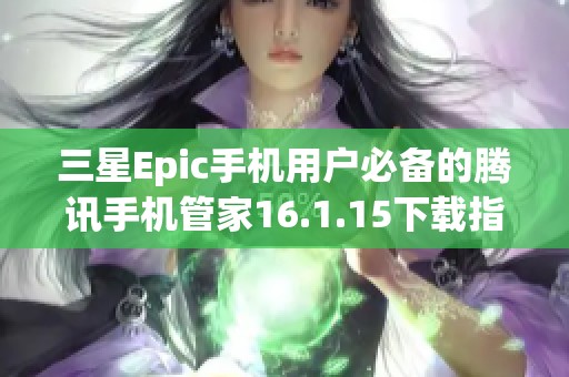 三星Epic手机用户必备的腾讯手机管家16.1.15下载指南