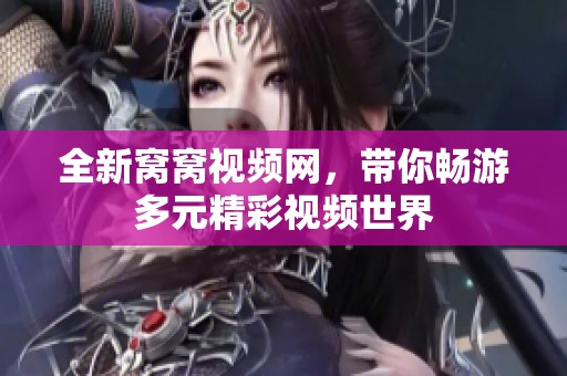 全新窝窝视频网，带你畅游多元精彩视频世界