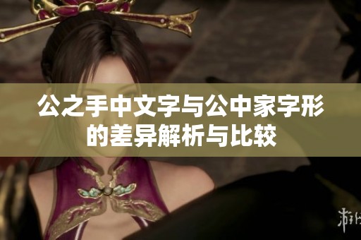 公之手中文字与公中家字形的差异解析与比较