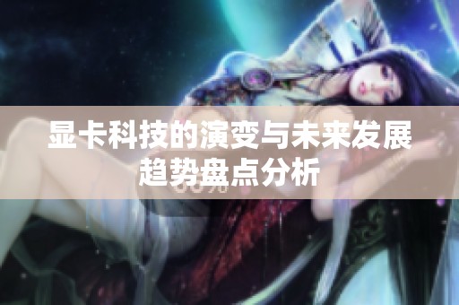 显卡科技的演变与未来发展趋势盘点分析