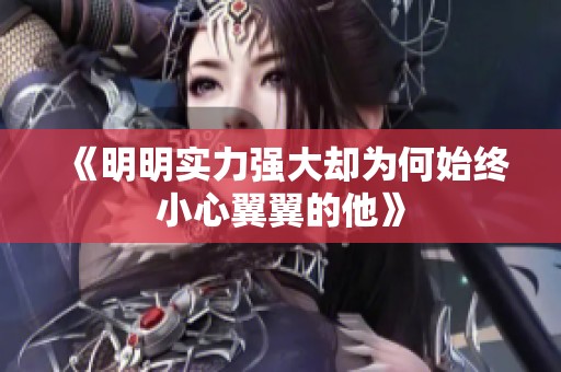 《明明实力强大却为何始终小心翼翼的他》