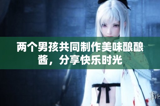 两个男孩共同制作美味酿酿酱，分享快乐时光