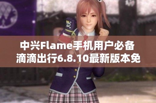 中兴Flame手机用户必备 滴滴出行6.8.10最新版本免费下载