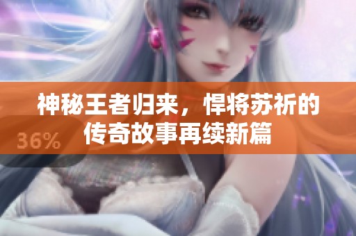 神秘王者归来，悍将苏祈的传奇故事再续新篇