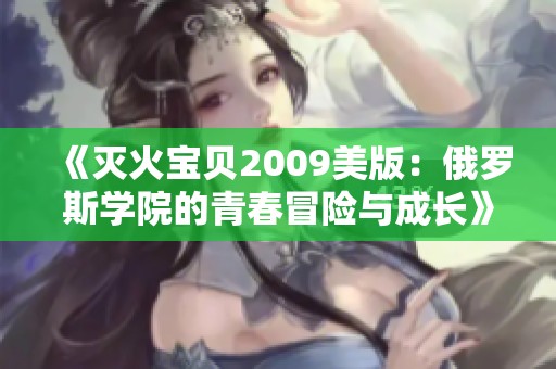 《灭火宝贝2009美版：俄罗斯学院的青春冒险与成长》