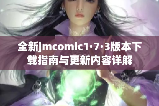 全新jmcomic1·7·3版本下载指南与更新内容详解