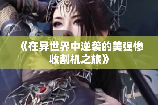 《在异世界中逆袭的美强惨收割机之旅》