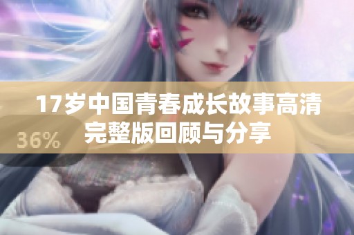 17岁中国青春成长故事高清完整版回顾与分享