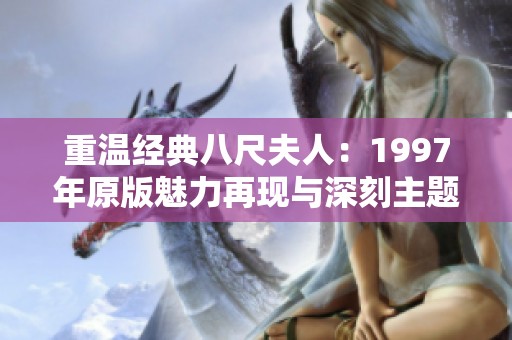 重温经典八尺夫人：1997年原版魅力再现与深刻主题分析
