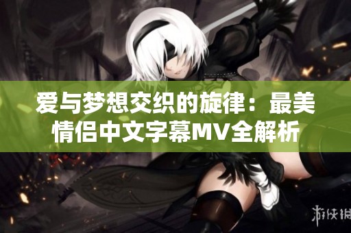 爱与梦想交织的旋律：最美情侣中文字幕MV全解析