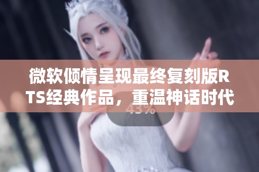 微软倾情呈现最终复刻版RTS经典作品，重温神话时代的巅峰之作