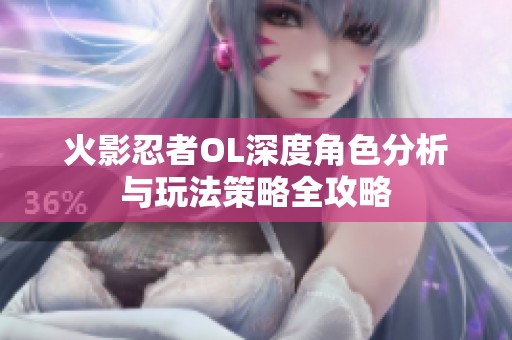 火影忍者OL深度角色分析与玩法策略全攻略