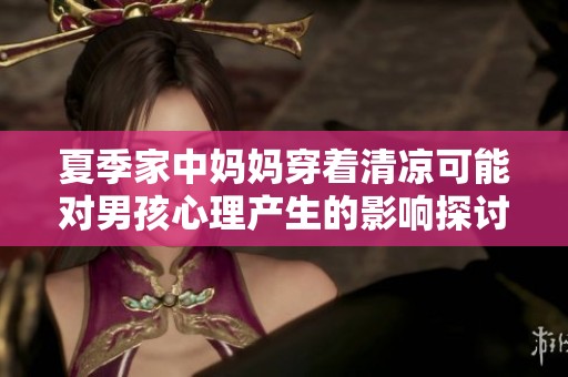 夏季家中妈妈穿着清凉可能对男孩心理产生的影响探讨