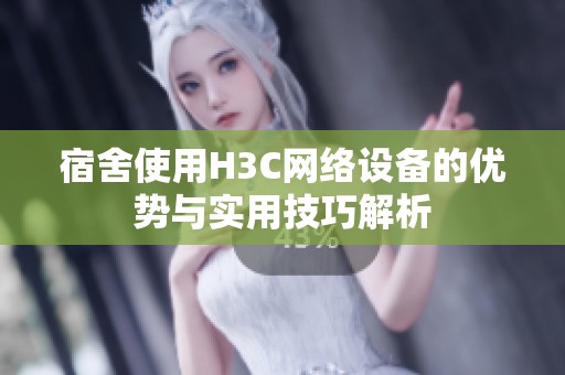 宿舍使用H3C网络设备的优势与实用技巧解析