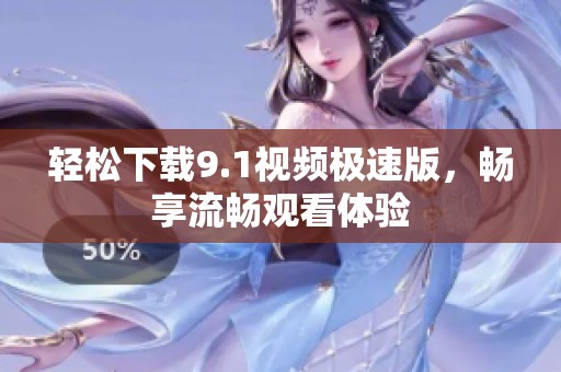 轻松下载9.1视频极速版，畅享流畅观看体验
