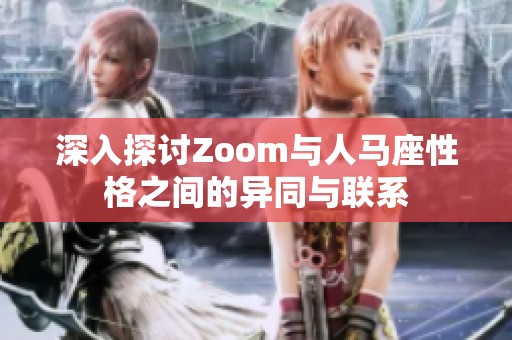 深入探讨Zoom与人马座性格之间的异同与联系