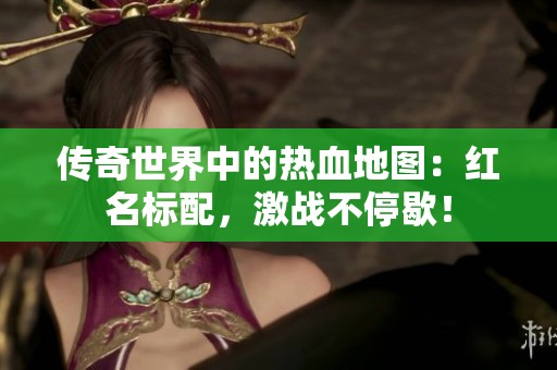 传奇世界中的热血地图：红名标配，激战不停歇！