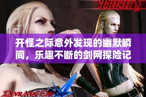 开怪之际意外发现的幽默瞬间，乐趣不断的剑网探险记