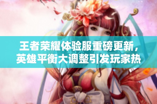 王者荣耀体验服重磅更新，英雄平衡大调整引发玩家热议