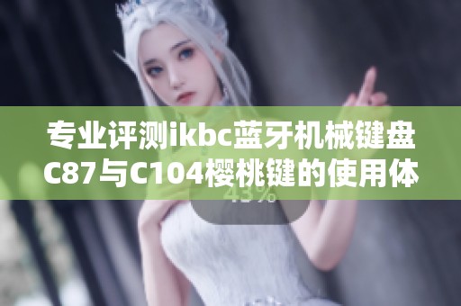 专业评测ikbc蓝牙机械键盘C87与C104樱桃键的使用体验与性能分析