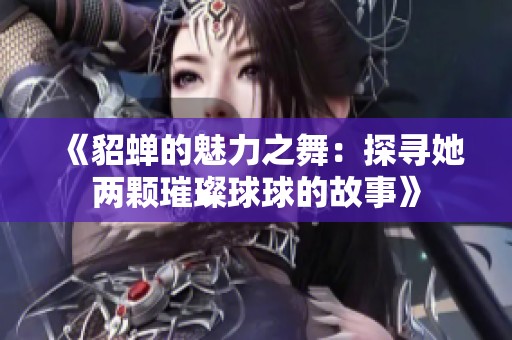 《貂蝉的魅力之舞：探寻她两颗璀璨球球的故事》