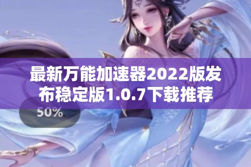 最新万能加速器2022版发布稳定版1.0.7下载推荐
