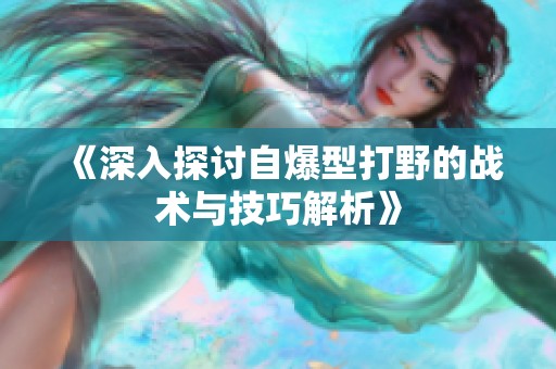 《深入探讨自爆型打野的战术与技巧解析》