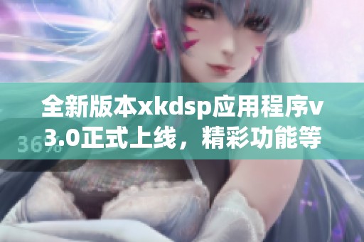 全新版本xkdsp应用程序v3.0正式上线，精彩功能等你体验