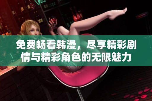 免费畅看韩漫，尽享精彩剧情与精彩角色的无限魅力