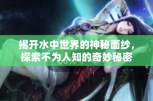 揭开水中世界的神秘面纱，探索不为人知的奇妙秘密