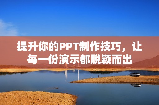 提升你的PPT制作技巧，让每一份演示都脱颖而出