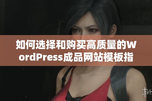 如何选择和购买高质量的WordPress成品网站模板指南