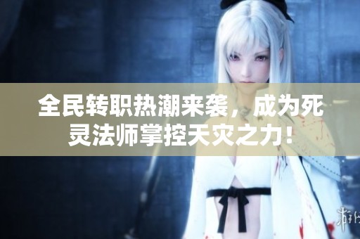 全民转职热潮来袭，成为死灵法师掌控天灾之力！