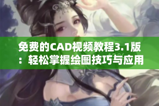 免费的CAD视频教程3.1版：轻松掌握绘图技巧与应用
