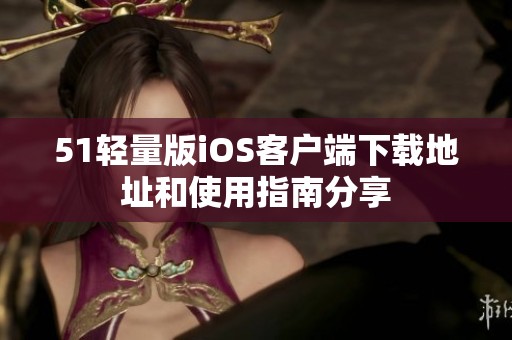 51轻量版iOS客户端下载地址和使用指南分享