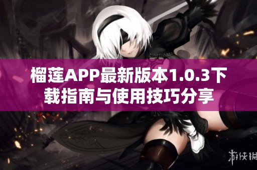 榴莲APP最新版本1.0.3下载指南与使用技巧分享