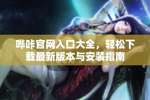 哔咔官网入口大全，轻松下载最新版本与安装指南