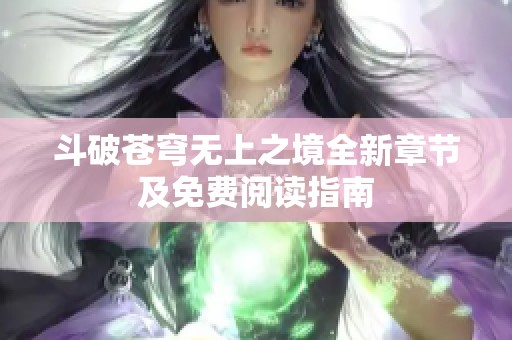斗破苍穹无上之境全新章节及免费阅读指南